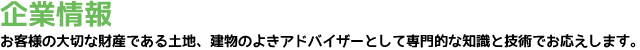 企業情報 お客様の大切な財産である土地、建物のよきアドバイザーとして専門的な知識と技術でお応えします。