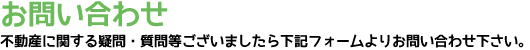 お問い合わせ 不動産に関する疑問・質問等ございましたら下記フォームよりお問い合わせ下さい。