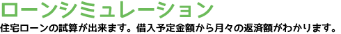 ローンシミュレーション 住宅ローンの試算が出来ます。借入予定金額から月々の返済額がわかります。